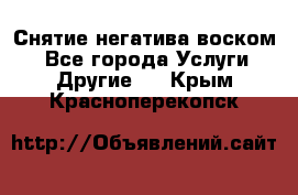 Снятие негатива воском. - Все города Услуги » Другие   . Крым,Красноперекопск